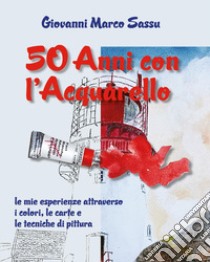 50 anni con l'acquarello libro di Sassu Giovanni Marco