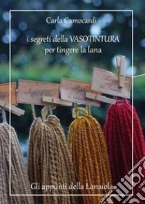 I segreti della vasotintura per tingere la lana libro di Camocardi Carla