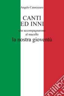 Canti ed inni che accompagnarono al macello la nostra gioventù libro di Cannizzaro Angelo