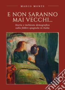 E non saranno mai vecchi... Storia e inchiesta demografica sulla febbre spagnola in Italia libro di Monte Marco