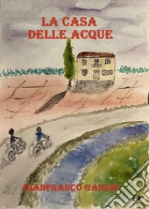 La casa delle acque libro di Gandin Gianfranco