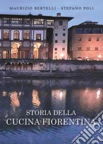 Storia della cucina fiorentina libro di Bertelli Maurizio; Poli Stefano