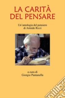 La carità del pensare. Un'antologia del pensiero di Armindo Rizzi libro di Pantanella Giorgio