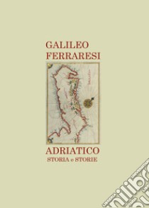 Adriatico. Storia e storie libro di Ferraresi Galileo