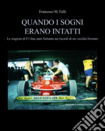 Quando i sogni erano intatti. Le stagioni di F1 fine anni Settanta nei ricordi di un vecchio boomer libro di Falli Francesco M.