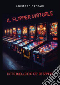 Il flipper virtuale. Tutto quello che c'è da sapere libro di Gaspari Giuseppe