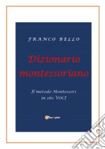 Dizionario montessoriano. Il metodo Montessori in 180 voci libro di Bello Franco