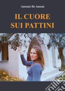 Il cuore sui pattini libro di De Antoni Antonio