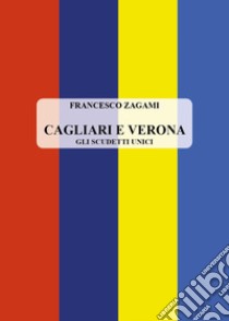 Cagliari e Verona. Gli scudetti unici libro di Zagami Francesco