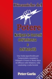 Dinamiche del potere. Navigare le correnti dell'influenza e dell'autorità libro di Gorin Peter