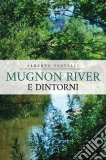 Mugnon river e dintorni libro di Pestelli Alberto