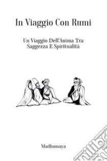 In viaggio con Rumi. Un viaggio dell'anima tra saggezza e spiritualità libro di Madhumaya