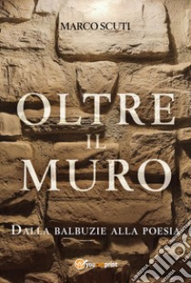 Oltre il muro. Dalla balbuzie alla poesia libro di Marco Scuti