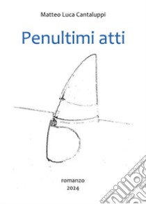 Penultimi atti libro di Cantaluppi Matteo Luca