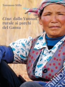 Cina. Dallo Yunnan rurale ai parchi del Gansu libro di Stilla Tommaso