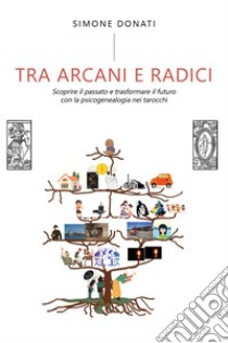 Tra arcani e radici. Scoprire il passato e trasformare il futuro con la psicogenealogia nei tarocchi libro di Donati Simone