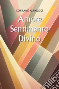 Amore sentimento divino libro di Gamucci Corrado