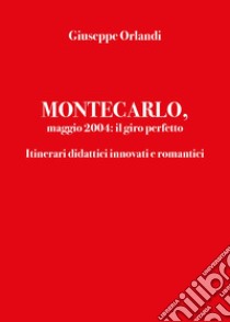 Montecarlo, maggio 2004: il giro perfetto. Itinerari didattici innovati e romantici libro di Orlandi Giuseppe