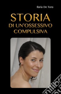 Storia di un'ossessivo compulsiva libro di De Tora Ilaria