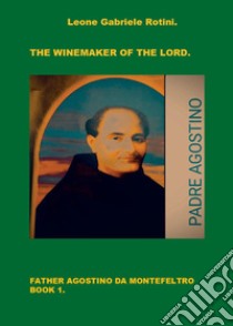 The winemaker of the Lord. Father Agostino da Montefeltro. Vol. 1 libro di Rotini Leone Gabriele