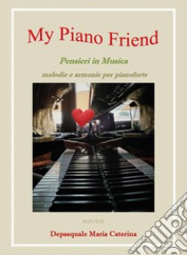 My piano friend. Pensieri in musica. Melodie e armonie per pianoforte libro di Depasquale Maria Caterina
