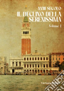 XVIII secolo. Il declino della Serenissima. Vol. 1 libro di Bellotti Luciano