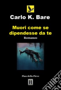 Muori come se dipendesse da te libro di Carlo K. Bare