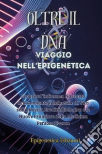 Oltre il DNA. Viaggio nell'epigenetica. Scoprire l'influenza nascosta dell'ambiente e dello stile di vita sulla nostra eredità biologica e le nuove frontiere della medicina personalizzata libro