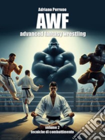 AWF. Advanced fantasy wrestling. Vol. 2: Tecniche di combattimento libro di Perrone Adriano
