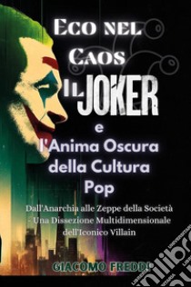 Eco nel caos. Il Joker e l'anima oscura della cultura pop. Dall'anarchia alle zeppe della società. Una dissezione multidimensionale dell'iconico villain libro di Freddi Giacomo