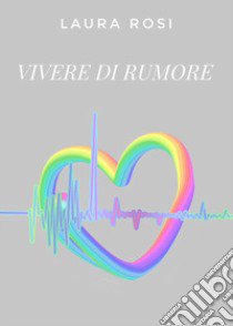 Vivere di rumore libro di Rosi Laura