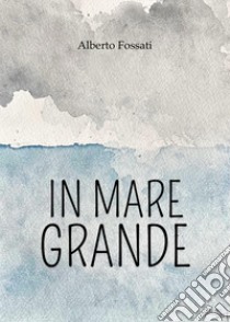 In mare grande libro di Fossati Alberto