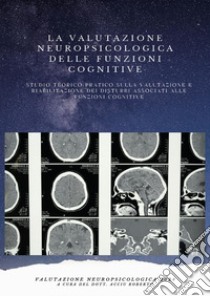 La valutazione neuropsicologica delle funzioni cognitive. Studio teorico pratico sulla valutazione e riabilitazione dei disturbi associati alle funzioni cognitive libro di Acciu R. (cur.)