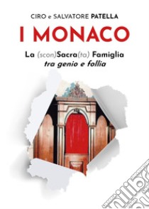 I Monaco. La (scon)Sacra(ta) Famiglia tra genio e follia libro di Patella Ciro; Patella Salvatore