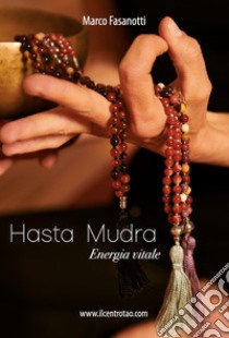 Hasta mudra. Energia vitale libro di Fasanotti Marco