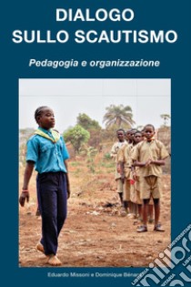 Dialogo sullo scautismo. Pedagogia e organizzazione libro di Missoni Eduardo; Bénard Dominique