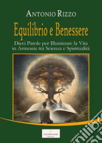 Equilibrio e benessere. Dieci parole per illuminare la vita in armonia tra scienza e spiritualità libro di Rizzo Antonio