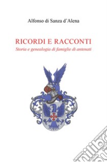 Ricordi e racconti. Storia e genealogia di famiglie di antenati libro di Di Sanza D'Alena Alfonso