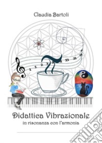 Didattica vibrazionale in risonanza con l'armonia libro di Bartoli Claudia