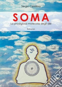 Soma. La predigiosa molecola degli dèi libro di Cipollina Sergio