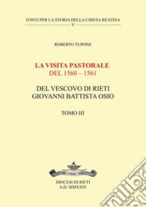 La visita pastorale del 1560-1561 del Vescovo di Rieti Giovanni Battista Osio. Vol. 3 libro di Tupone Roberto