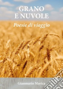 Grano e nuvole. Poesie di viaggio libro di Marica Gianmario