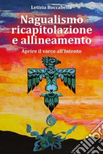 Nagualismo ricapitolazione e allineamento. Aprire il varco all'intento libro di Boccabella Letizia