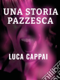 Una storia pazzesca libro di Cappai Luca