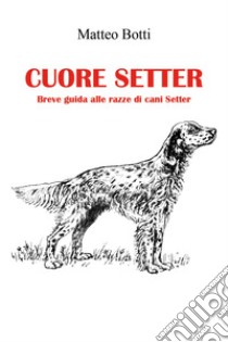 Cuore setter libro di Botti Matteo