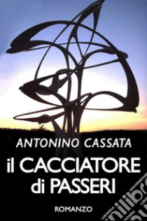 Il cacciatore di passeri libro di Cassata Antonino