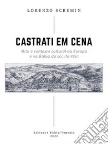 Castrati em cena. Mito e contexto cultural na Europa e na Bahia do século XVIII libro di Scremin Lorenzo