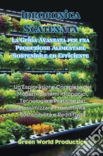 Idroponica scatenata. La guida avanzata per una produzione alimentare sostenibile ed efficiente libro