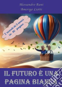 Il futuro è una pagina bianca. I ricordi di due amici in 80 pagine libro di Bani Alessandro; Liotti Amerigo