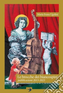 Le brocche dei biancospini. Pubblicazioni 2013-2023 libro di Ugolini Maria Ivana